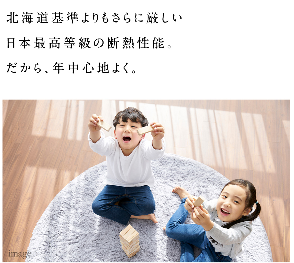 北海道基準よりもさらに厳しい日本最高等級の断熱性能。だから、年中心地よく。